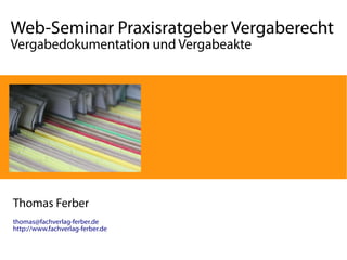 Web-Seminar Praxisratgeber Vergaberecht 
Vergabedokumentation und Vergabeakte 
Thomas Ferber 
thomas@fachverlag-ferber.de 
http://www.fachverlag-ferber.de 
 
