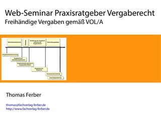 Web-Seminar Praxisratgeber Vergaberecht
Freihändige Vergaben gemäß VOL/A
Thomas Ferber
thomas@fachverlag-ferber.de
http://www.fachverlag-ferber.de
 