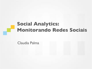 Social Analytics:
Monitorando Redes Sociais

Claudia Palma
 