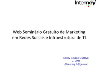 Web Seminário Gratuito de Marketing
em Redes Sociais e Infraestrutura de TI



                           Edney Souza / Gustavo
                                  C. Lima
                            @interney / @gustcol
 