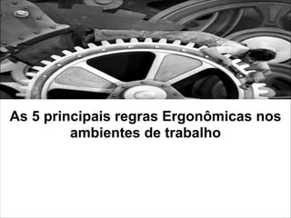 As 5 principais regras Ergonômicas nos
ambientes de trabalho

38

 