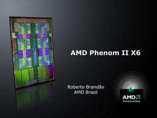 AMD Phenom II X6 Roberto Brandão AMD Brasil 