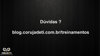 Dúvidas ?
blog.corujadeti.com.br/treinamentos
 