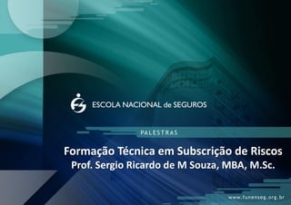 Formação Técnica em Subscrição de Riscos Prof. Sergio Ricardo de M Souza, MBA, M.Sc.  
