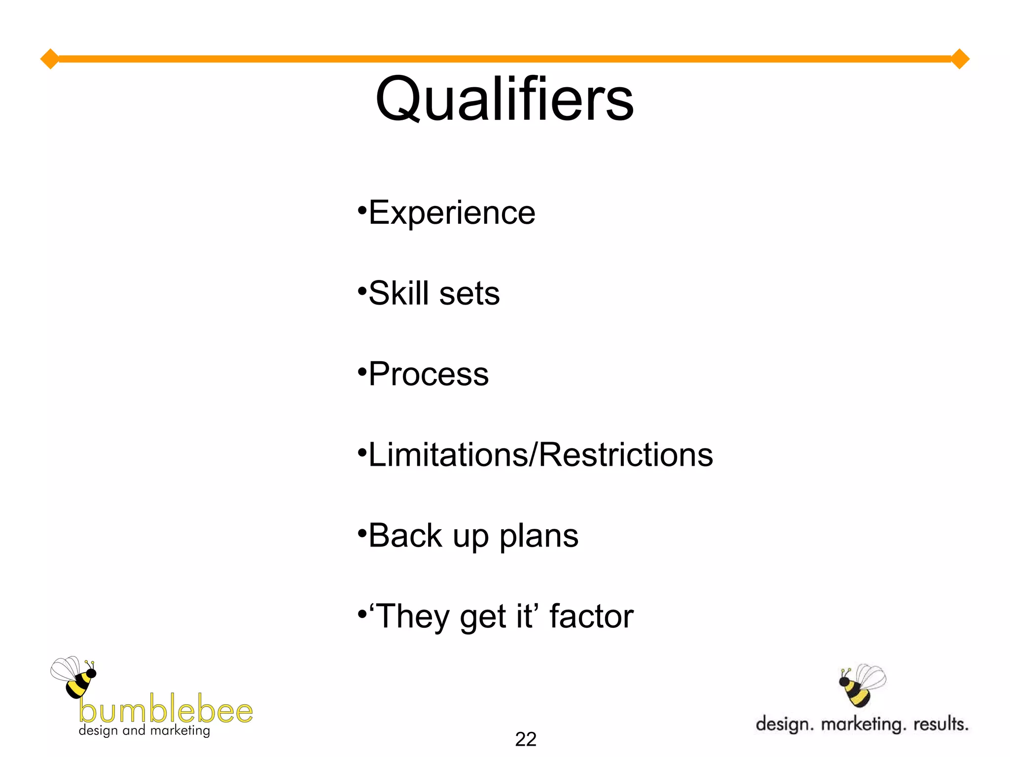 Qualifiers Experience Skill sets Process Limitations/Restrictions Back up plans ‘ They get it’ factor 
