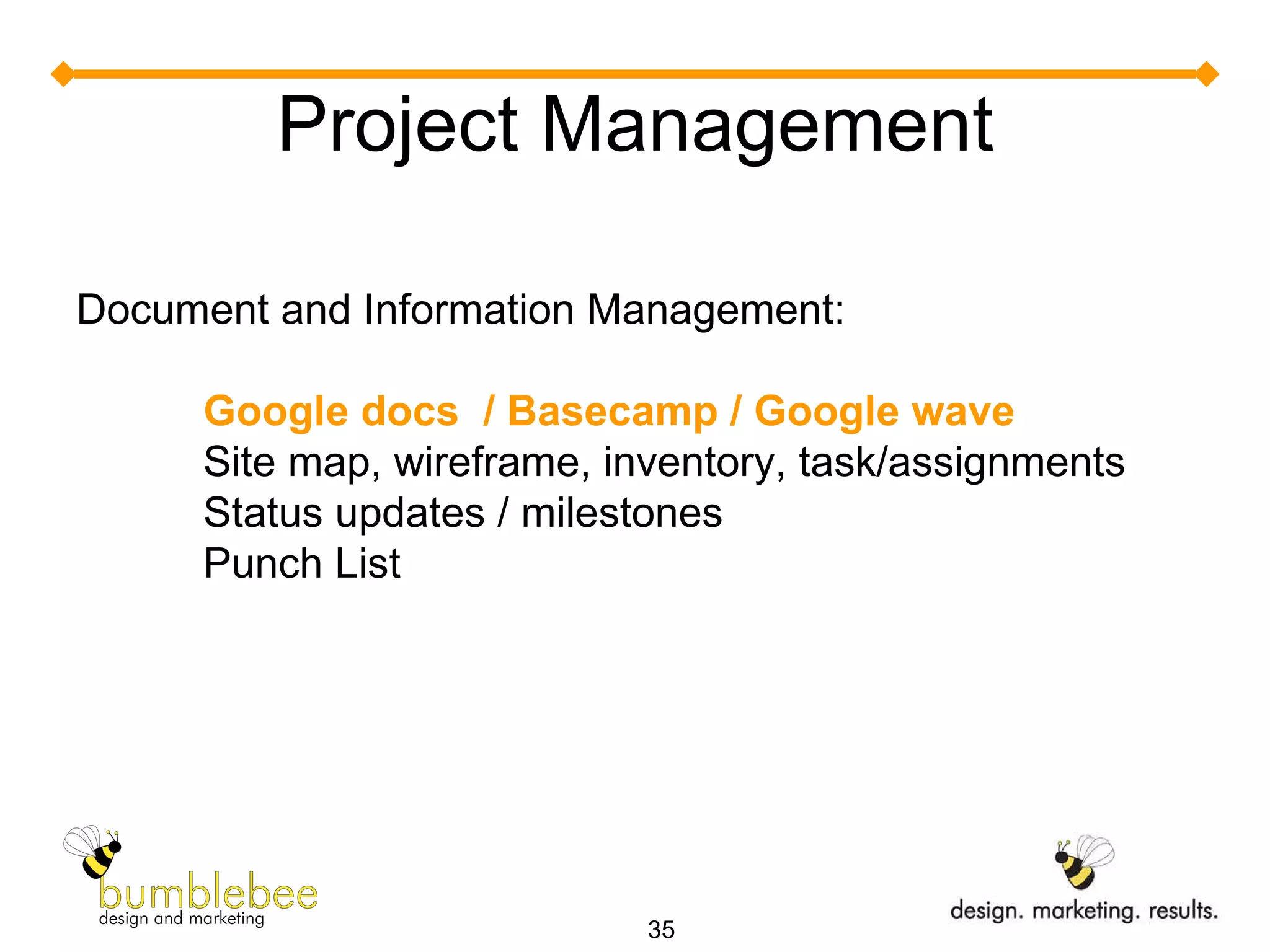 Project Management Document and Information Management:  Google docs  / Basecamp / Google wave Site map, wireframe, inventory, task/assignments Status updates / milestones Punch List 