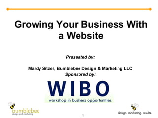 Presented by: Mardy Sitzer, Bumblebee Design & Marketing LLC Sponsored by: Growing Your Business With a Website 