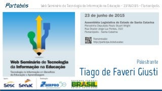 Web Seminário de Tecnologia da Informação na Educação - 23/06/2015 - Florianópolis
Palestrante
Tiago de Faveri Giusti
 