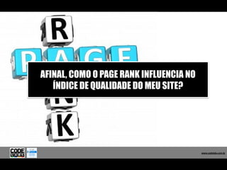 AFINAL, COMO O PAGE RANK INFLUENCIA NO
   ÍNDICE DE QUALIDADE DO MEU SITE?




                                            www.codelabs.com.br


                                         www.codelabs.com.br
 