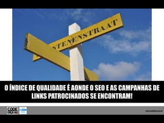 O ÍNDICE DE QUALIDADE É AONDE O SEO E AS CAMPANHAS DE
          LINKS PATROCINADOS SE ENCONTRAM!
                                                  www.codelabs.com.br


                                               www.codelabs.com.br
 