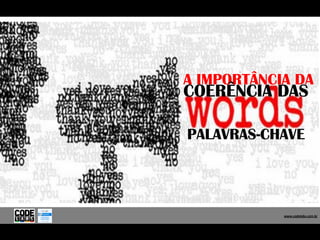 A IMPORTÂNCIA DA
COERÊNCIA DAS

PALAVRAS-CHAVE




              www.codelabs.com.br


           www.codelabs.com.br
 