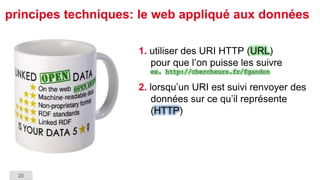 20 
principes techniques: le web appliqué aux données 
1.utiliser des URI HTTP (URL) pour que l’on puisse les suivreex. ht...