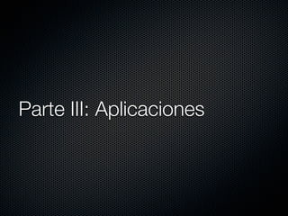 Parte III: Aplicaciones
 