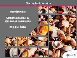 Photo John Jeshu
Webséminaire
Stations classées &
communes touristiques
06 juillet 2016
Nouvelle-Aquitaine
 