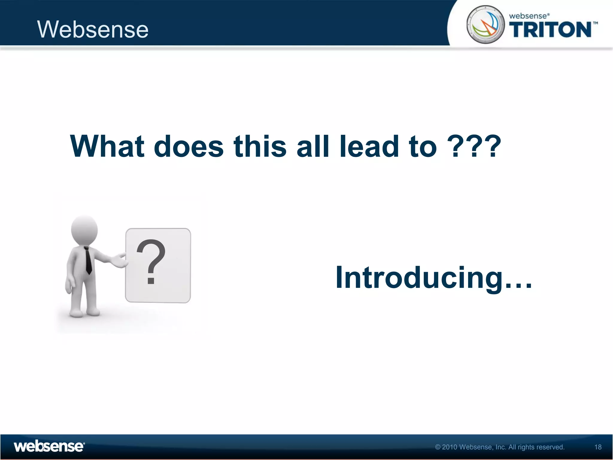 Websense




  What does this all lead to ???



      ?             Introducing…




                           © 2010 Websense, Inc. All rights reserved.   18
 