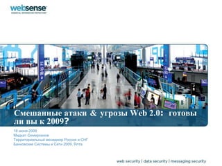 Смешанные атаки&угрозы Web 2.0:  готовыли вы к 2009? 18 июня2009 МидхатСемирханов Территориальный менеджер Россия и СНГ Банковские Системы и Сети 2009,Ялта 