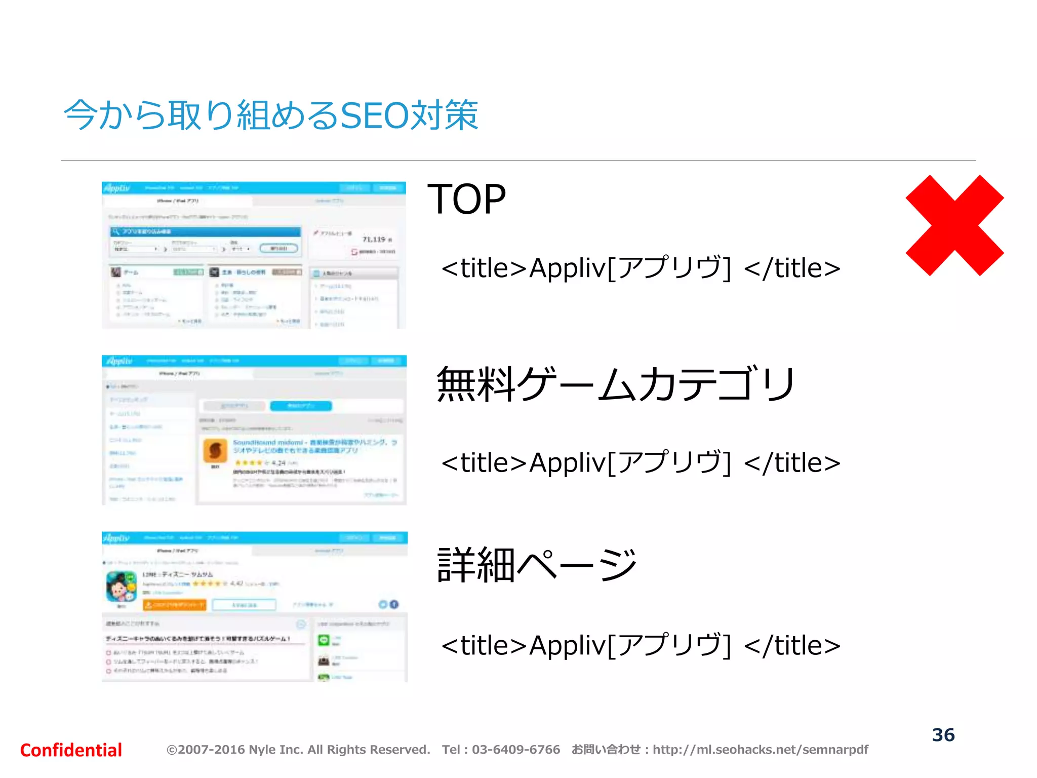 ©2007-2016 Nyle Inc. All Rights Reserved. Tel：03-6409-6766 お問い合わせ：http://ml.seohacks.net/semnarpdfConfidential
今から取り組めるSEO対策
36
TOP
無料ゲームカテゴリ
詳細ページ
<title>Appliv[アプリヴ] </title>
<title>Appliv[アプリヴ] </title>
<title>Appliv[アプリヴ] </title>
 
