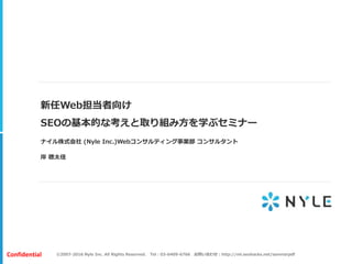 ©2007-2016 Nyle Inc. All Rights Reserved. Tel：03-6409-6766 お問い合わせ：http://ml.seohacks.net/semnarpdfConfidential
新任Web担当者向け
...