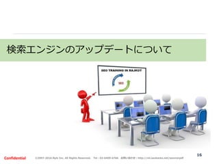 ©2007-2016 Nyle Inc. All Rights Reserved. Tel：03-6409-6766 お問い合わせ：http://ml.seohacks.net/semnarpdfConfidential
16
検索エンジンのアップデートについて
 