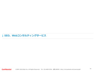 ©2007-2016 Nyle Inc. All Rights Reserved. Tel：03-6409-6766 お問い合わせ：http://ml.seohacks.net/semnarpdfConfidential
SEO、Webコンサルティングサービス
44
 