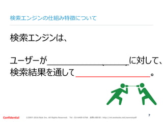 ©2007-2016 Nyle Inc. All Rights Reserved. Tel：03-6409-6766 お問い合わせ：http://ml.seohacks.net/semnarpdfConfidential
検索エンジンの仕組み特徴について
7
検索エンジンは、
ユーザーが聞きたい情報(質問)に対して、
検索結果を通して回答してくれる役割。
 