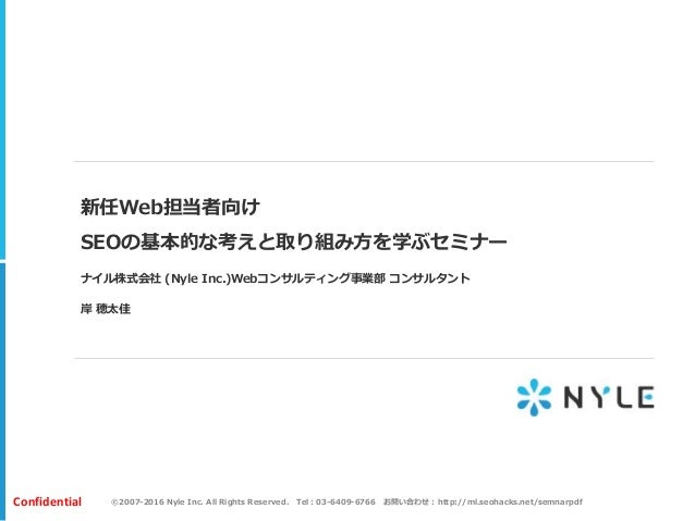 ©2007-2016 Nyle Inc. All Rights Reserved. Tel：03-6409-6766 お問い合わせ：http://ml.seohacks.net/semnarpdfConfidential
新任Web担当者向け
...