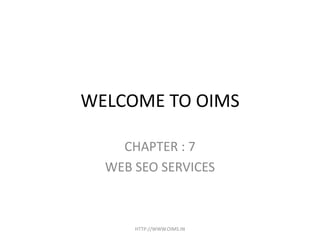 WELCOME TO OIMS

    CHAPTER : 7
  WEB SEO SERVICES



      HTTP://WWW.OIMS.IN
 