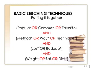 Putting it together
(Popular OR Common OR Favorite)
AND
(Method* OR Way* OR Technique*)
AND
(Los* OR Reduce*)
AND
(Weight OR Fat OR Diet*)
3/3/2014

112

11
2

 