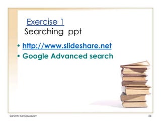 Exercise 1
Searching ppt
• http://www.slideshare.net
• Google Advanced search

Sanath Kariyawasam

24

 
