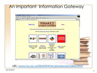 An important Information Gateway

URL: www.hw.ac.uk/libWWW/irn/pinakes/pinakes.html
26/10/2010

53

 
