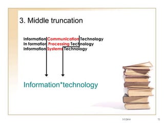 3. Middle truncation
Information Communication Technology
In formation Processing Technology
Information Systems Technology

Information*technology

3/3/2014

72

 