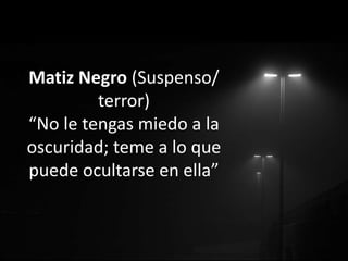 Matiz Negro (Suspenso/ 
terror) 
“No le tengas miedo a la 
oscuridad; teme a lo que 
puede ocultarse en ella” 
 