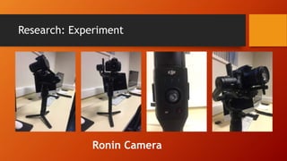 Research: Experiment
Ronin Camera
 