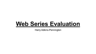 Web Series Evaluation
Harry Adkins-Pennington
 