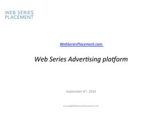 WebSeriesPlacement.com 
Web 
Series 
Adver5sing 
pla8orm 
September 
6th, 
2014 
arnaud@WebSeriesPlacement.com 
 