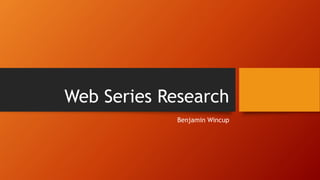 Web Series Research
Benjamin Wincup
 