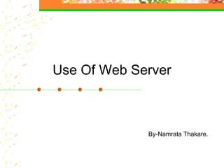 Use Of Web Server
By-Namrata Thakare.
 
