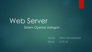 Web Server 
Sistem Operasi Jaringan 
NAMA : SENO WICAKSONO 
KELAS : XI TKJ B 
 