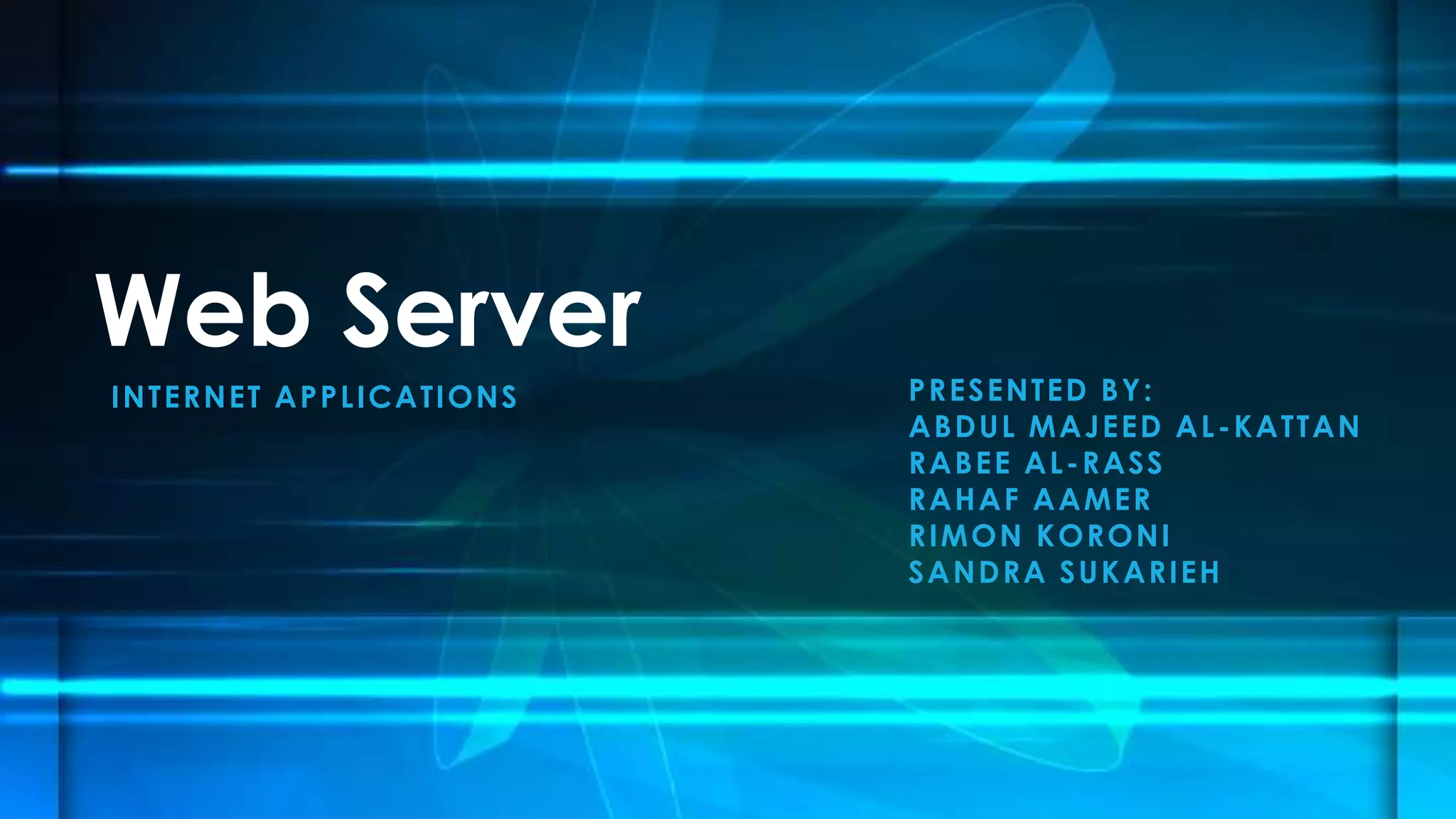 INTERNET APPLICATIONS
Web Server
PRESENTED BY:
ABDUL MAJEED AL-KATTAN
RABEE AL-RASS
RAHAF AAMER
RIMON KORONI
SANDRA SUKARIEH
 