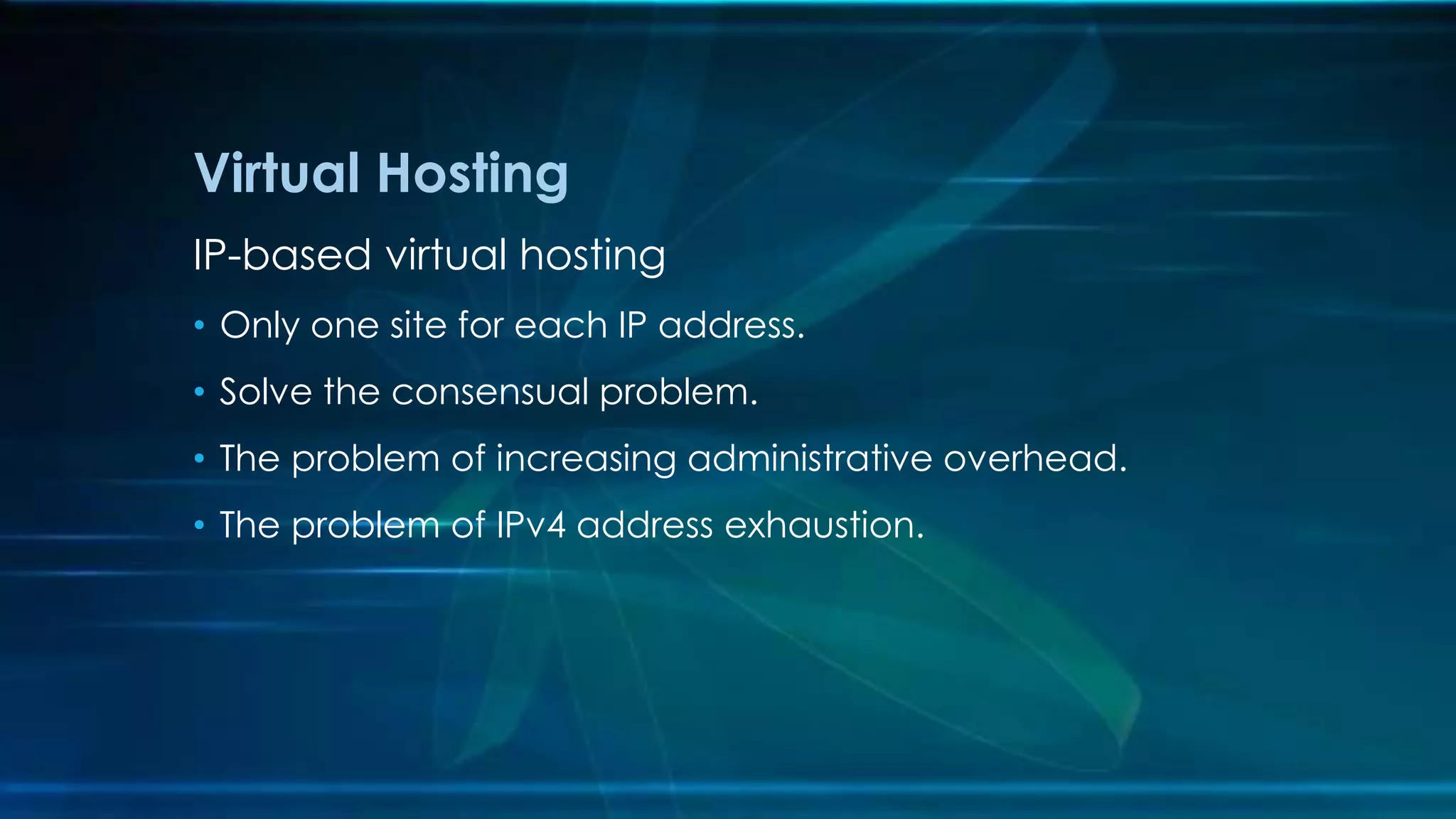 IP-based virtual hosting
• Only one site for each IP address.
• Solve the consensual problem.
• The problem of increasing administrative overhead.
• The problem of IPv4 address exhaustion.
Virtual Hosting
 