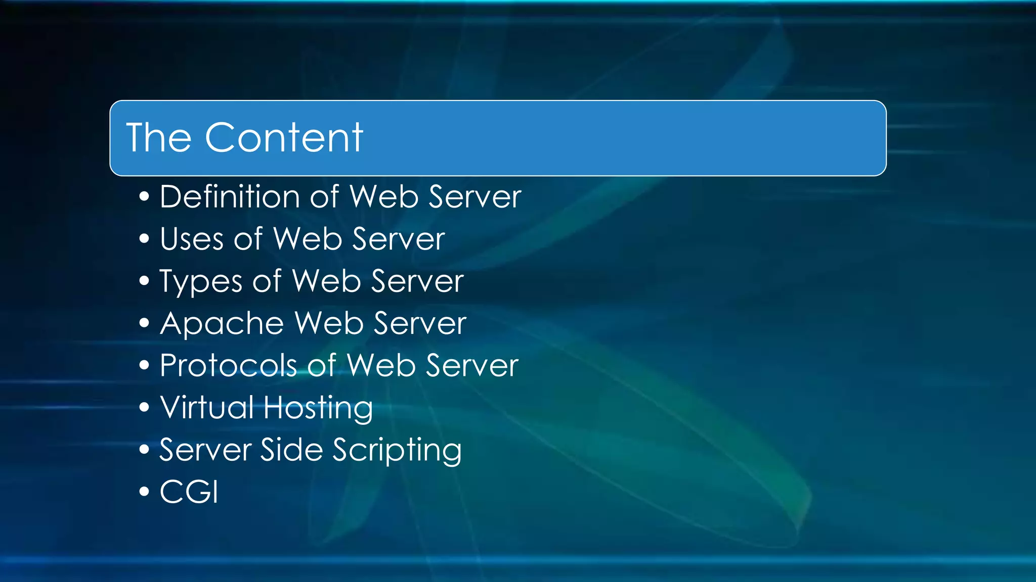 The Content
• Definition of Web Server
• Uses of Web Server
• Types of Web Server
• Apache Web Server
• Protocols of Web Server
• Virtual Hosting
• Server Side Scripting
• CGI
 