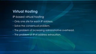 IP-based virtual hosting
• Only one site for each IP address.
• Solve the consensual problem.
• The problem of increasing administrative overhead.
• The problem of IPv4 address exhaustion.
Virtual Hosting
 