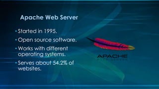 Apache Web Server
• Started in 1995.
• Open source software.
• Works with different
operating systems.
• Serves about 54.2% of
websites.
 