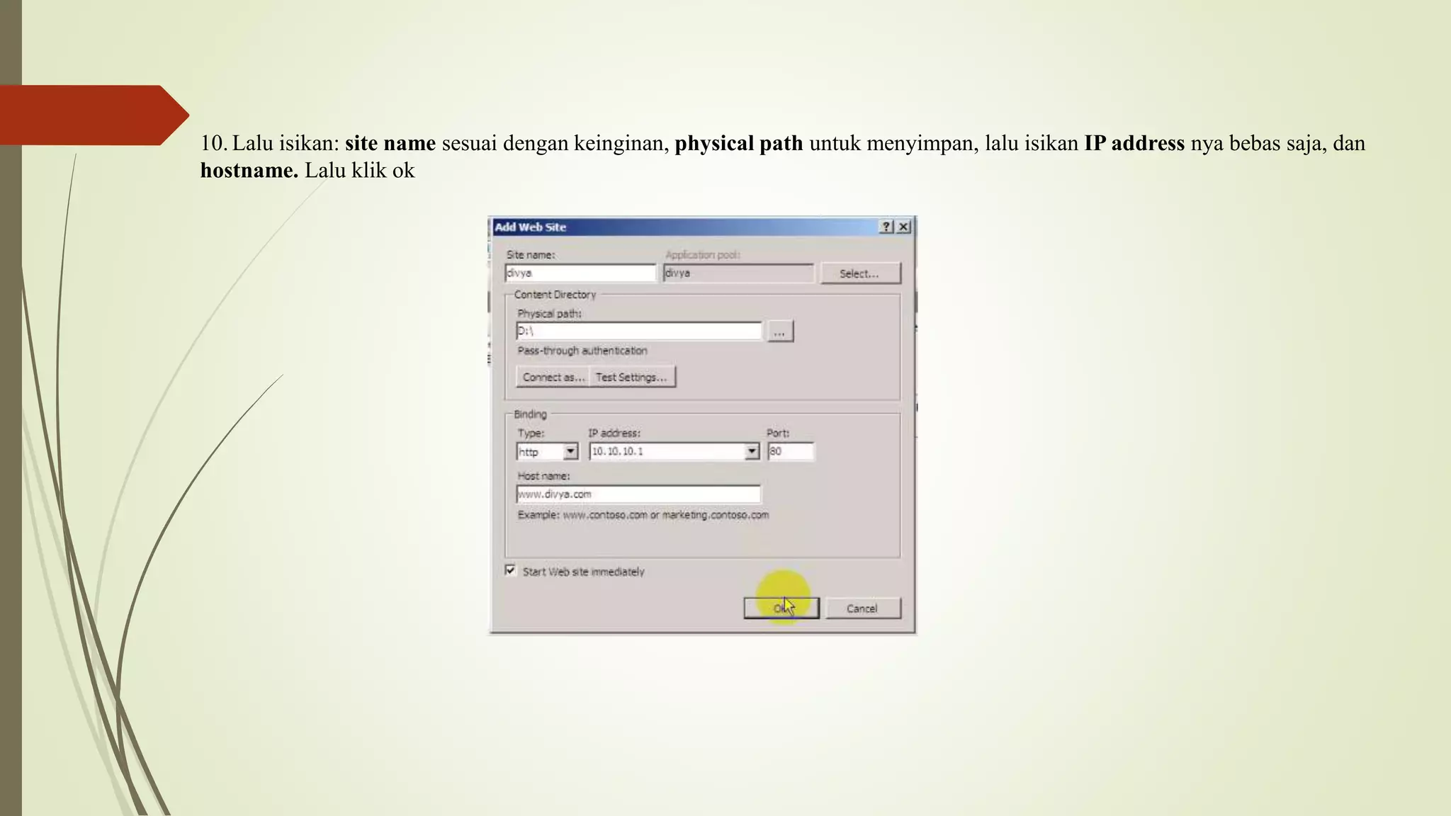 10. Lalu isikan: site name sesuai dengan keinginan, physical path untuk menyimpan, lalu isikan IP address nya bebas saja, dan
hostname. Lalu klik ok
 