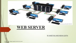 WEB SERVER
BY ANKIT RAJ AND NISHA GUPTA
SOURCE: http://images.wisegeek.com/web-servers-and-
computers.jpg
 