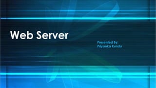 Web Server Presented By:
Priyanka Kundu
 