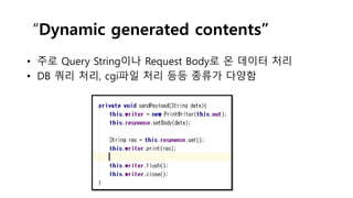 “Dynamic generated contents”
• 주로 Query String이나 Request Body로 온 데이터 처리
• DB 쿼리 처리, cgi파일 처리 등등 종류가 다양함
 