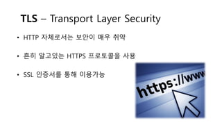 TLS – Transport Layer Security
• HTTP 자체로서는 보안이 매우 취약
• 흔히 알고있는 HTTPS 프로토콜을 사용
• SSL 인증서를 통해 이용가능
 
