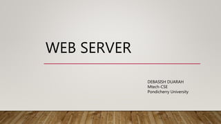 WEB SERVER
DEBASISH DUARAH
Mtech-CSE
Pondicherry University
 