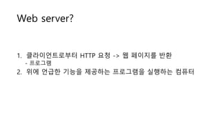 Web server?
1. 클라이언트로부터 HTTP 요청 -> 웹 페이지를 반환
- 프로그램
2. 위에 언급한 기능을 제공하는 프로그램을 실행하는 컴퓨터
 